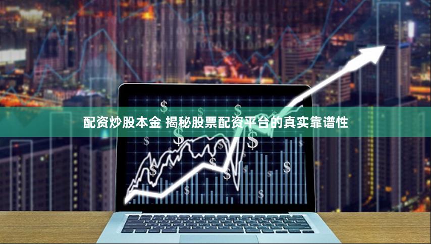 配资炒股本金 揭秘股票配资平台的真实靠谱性