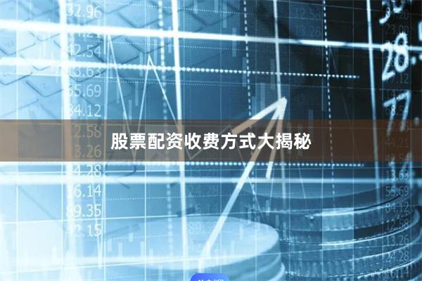 股票配资收费方式大揭秘