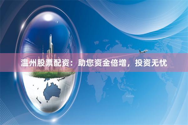 温州股票配资：助您资金倍增，投资无忧