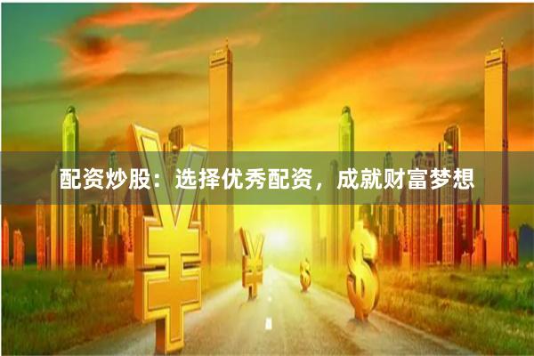 配资炒股：选择优秀配资，成就财富梦想