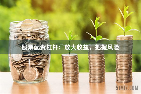 股票配资杠杆：放大收益，把握风险