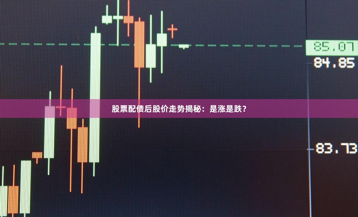 股票配债后股价走势揭秘：是涨是跌？