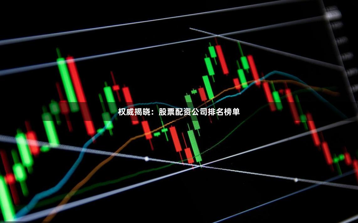 权威揭晓：股票配资公司排名榜单
