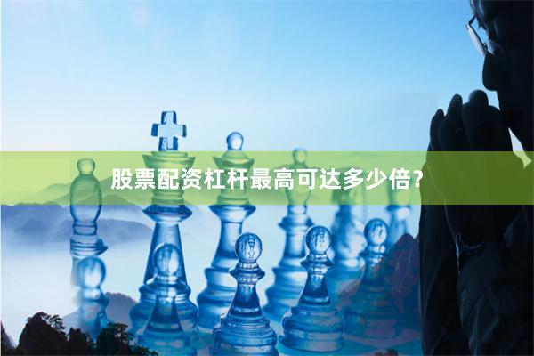 股票配资杠杆最高可达多少倍？