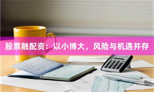 股票融配资：以小博大，风险与机遇并存