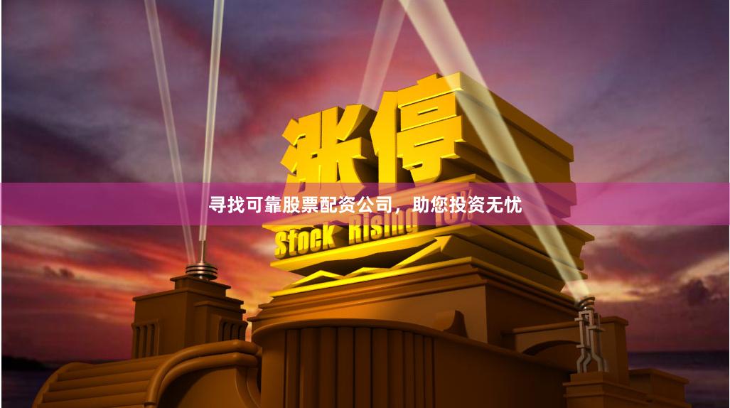 寻找可靠股票配资公司，助您投资无忧