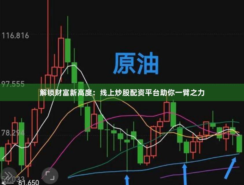 解锁财富新高度：线上炒股配资平台助你一臂之力