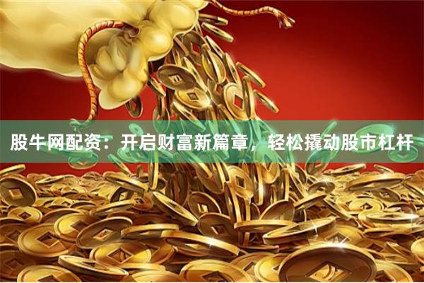 股牛网配资：开启财富新篇章，轻松撬动股市杠杆