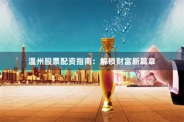 温州股票配资指南：解锁财富新篇章