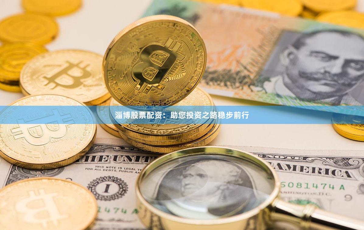 淄博股票配资：助您投资之路稳步前行