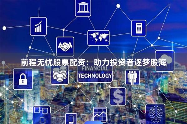 前程无忧股票配资：助力投资者逐梦股海