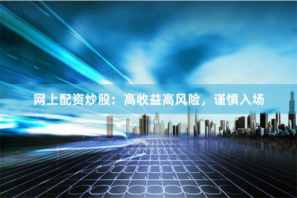 网上配资炒股：高收益高风险，谨慎入场