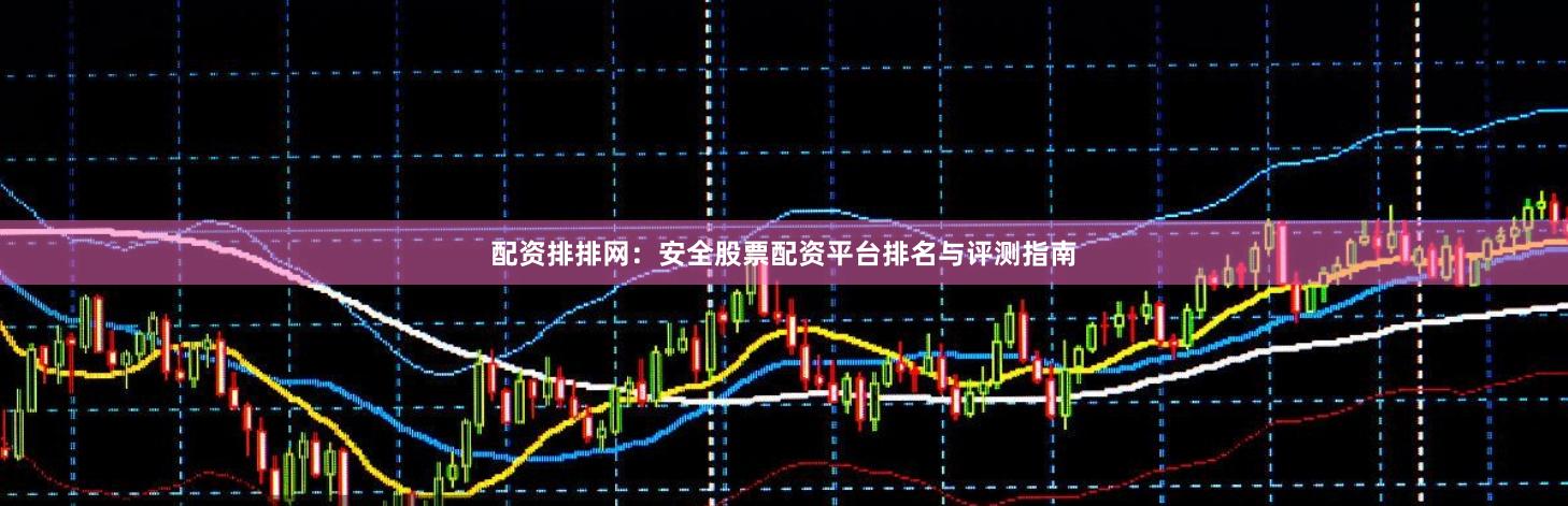 配资排排网：安全股票配资平台排名与评测指南
