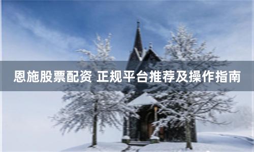 恩施股票配资 正规平台推荐及操作指南