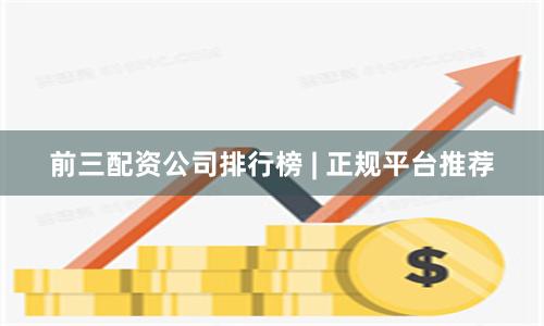 前三配资公司排行榜 | 正规平台推荐