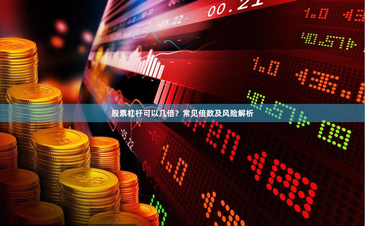 股票杠杆可以几倍？常见倍数及风险解析