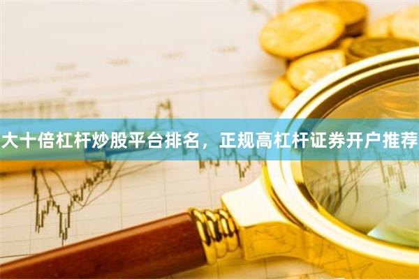 大十倍杠杆炒股平台排名，正规高杠杆证券开户推荐
