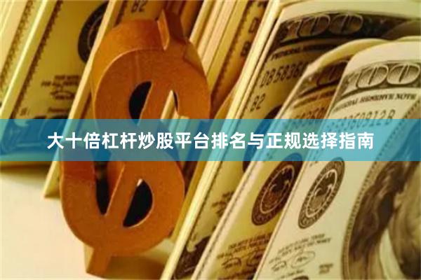 大十倍杠杆炒股平台排名与正规选择指南