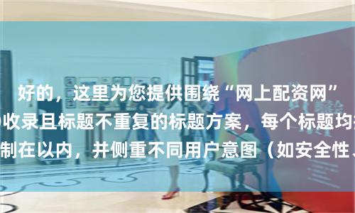 好的，这里为您提供围绕“网上配资网”关键词、适合SEO收录且标题不重复的标题方案，每个标题均控制在以内，并侧重不同用户意图（如安全性、流程、对比、服务等）：