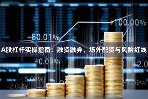 A股杠杆实操指南：融资融券、场外配资与风险红线
